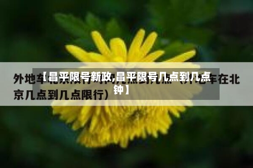 【昌平限号新政,昌平限号几点到几点钟】