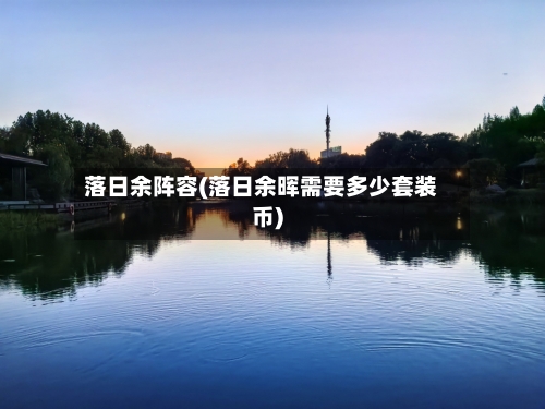 落日余阵容(落日余晖需要多少套装币)