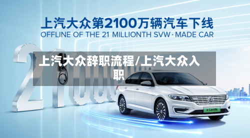 上汽大众辞职流程/上汽大众入职