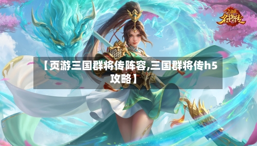 【页游三国群将传阵容,三国群将传h5攻略】-第3张图片