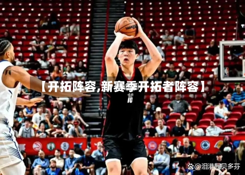 【开拓阵容,新赛季开拓者阵容】-第2张图片