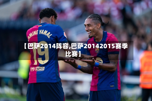 【巴萨2014阵容,巴萨20142015赛季比赛】-第2张图片