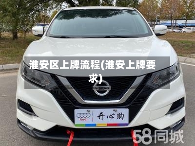 淮安区上牌流程(淮安上牌要求)-第2张图片