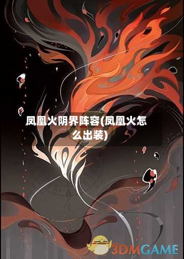 凤凰火阴界阵容(凤凰火怎么出装)-第2张图片