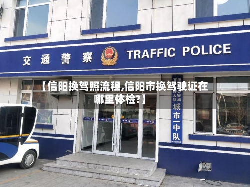 【信阳换驾照流程,信阳市换驾驶证在哪里体检?】-第2张图片