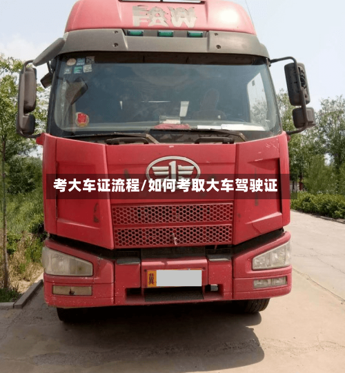 考大车证流程/如何考取大车驾驶证-第3张图片