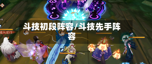 斗技初段阵容/斗技先手阵容-第3张图片