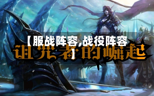 【服战阵容,战役阵容】-第3张图片