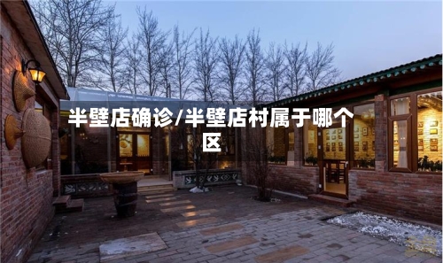 半壁店确诊/半壁店村属于哪个区