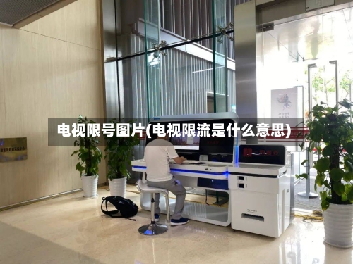 电视限号图片(电视限流是什么意思)-第2张图片