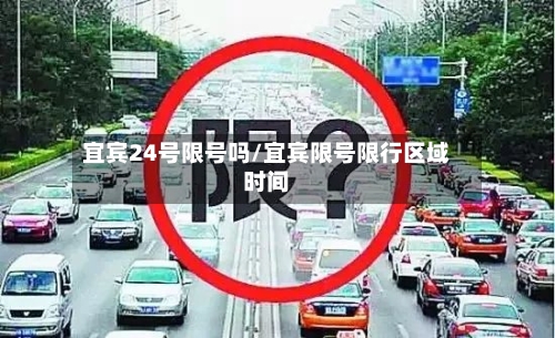 宜宾24号限号吗/宜宾限号限行区域时间-第3张图片