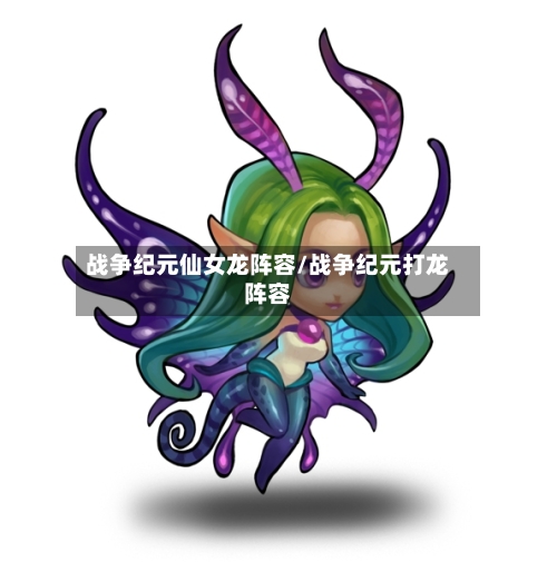 战争纪元仙女龙阵容/战争纪元打龙阵容