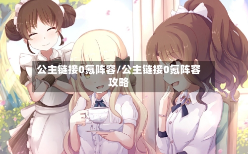 公主链接0氪阵容/公主链接0氪阵容攻略-第3张图片