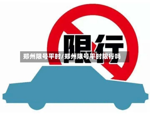 郑州限号平时/郑州限号平时限行吗-第2张图片