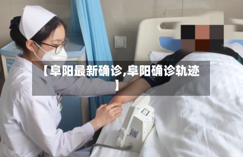 【阜阳最新确诊,阜阳确诊轨迹】