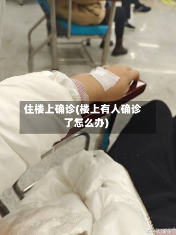 住楼上确诊(楼上有人确诊了怎么办)