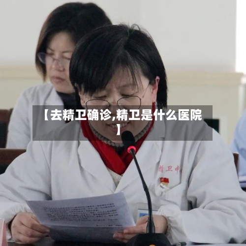 【去精卫确诊,精卫是什么医院】