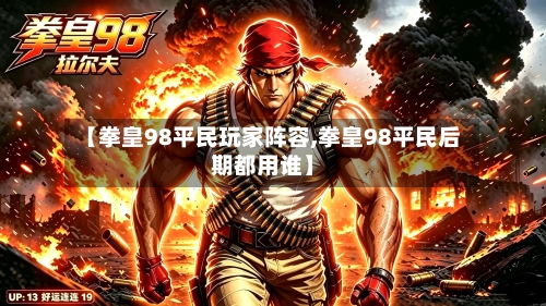 【拳皇98平民玩家阵容,拳皇98平民后期都用谁】