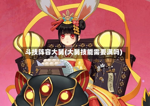 斗技阵容大舅(大舅技能需要满吗)-第2张图片