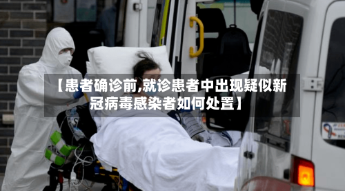 【患者确诊前,就诊患者中出现疑似新冠病毒感染者如何处置】-第3张图片