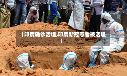 【印度确诊活埋,印度新冠患者被活埋】-第3张图片