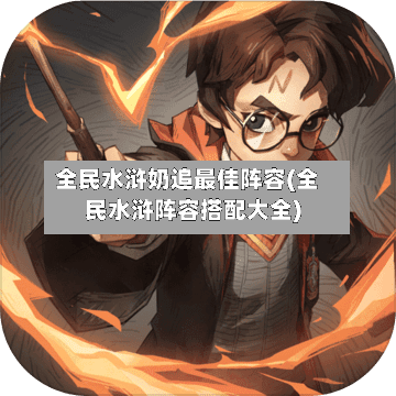 全民水浒奶追最佳阵容(全民水浒阵容搭配大全)-第3张图片