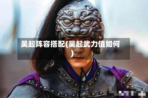 吴起阵容搭配(吴起武力值如何)-第3张图片