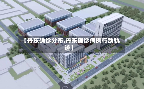 【丹东确诊分布,丹东确诊病例行动轨迹】-第3张图片