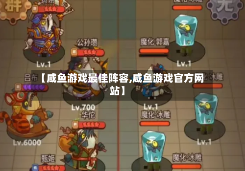 【咸鱼游戏最佳阵容,咸鱼游戏官方网站】-第3张图片