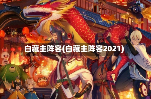 白藏主阵容(白藏主阵容2021)-第2张图片
