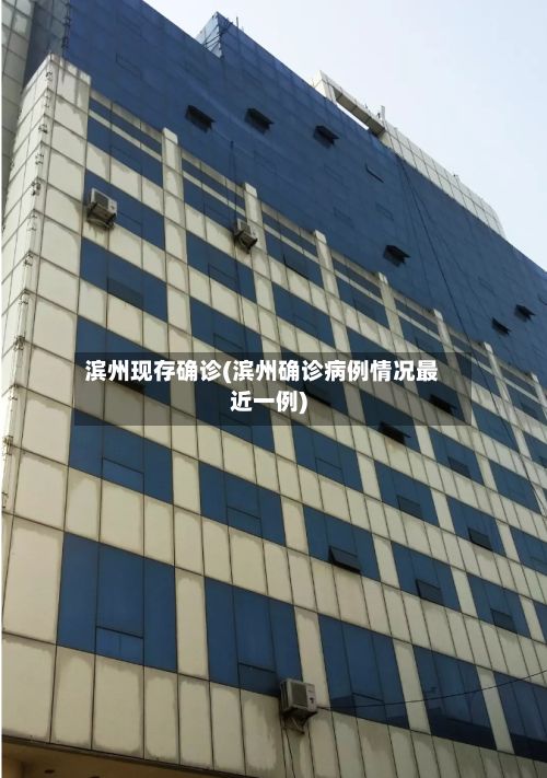 滨州现存确诊(滨州确诊病例情况最近一例)-第2张图片