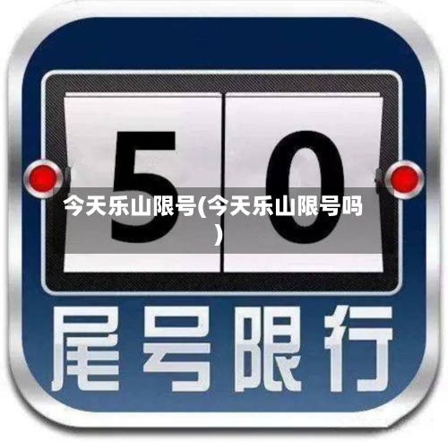 今天乐山限号(今天乐山限号吗)-第3张图片
