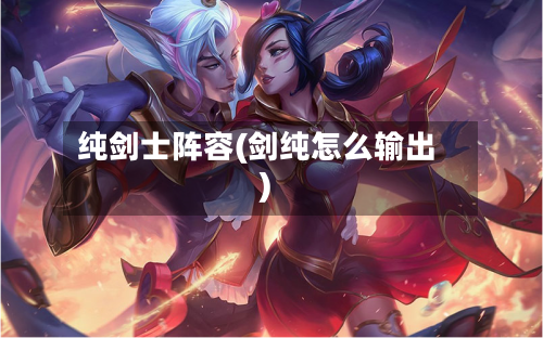 纯剑士阵容(剑纯怎么输出)