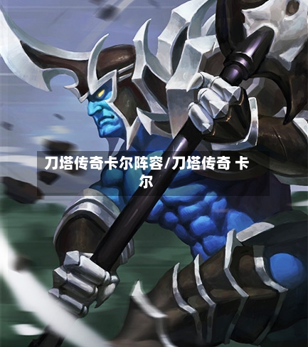 刀塔传奇卡尔阵容/刀塔传奇 卡尔-第3张图片