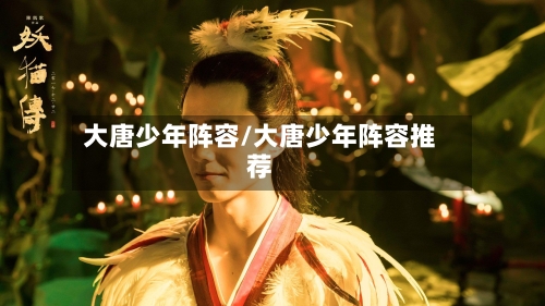 大唐少年阵容/大唐少年阵容推荐-第3张图片