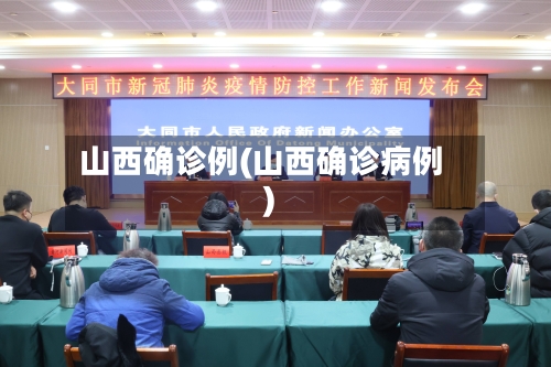 山西确诊例(山西确诊病例)-第2张图片