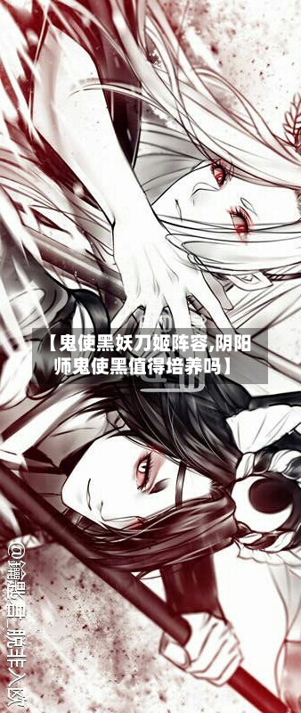 【鬼使黑妖刀姬阵容,阴阳师鬼使黑值得培养吗】-第2张图片