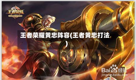 王者荣耀黄忠阵容(王者黄忠打法)-第3张图片