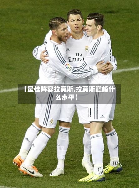 【最佳阵容拉莫斯,拉莫斯巅峰什么水平】-第3张图片