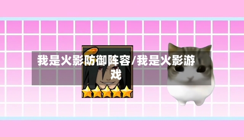 我是火影防御阵容/我是火影游戏-第2张图片