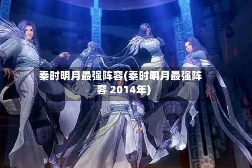 秦时明月最强阵容(秦时明月最强阵容 2014年)