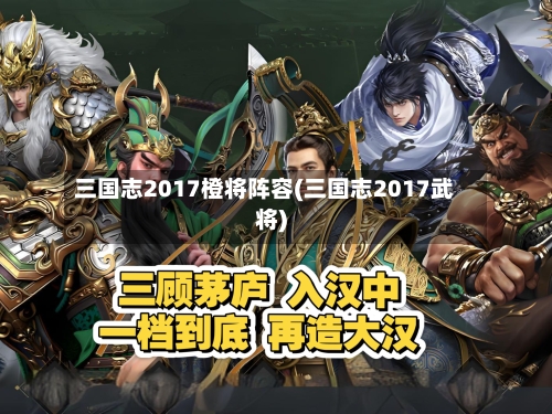 三国志2017橙将阵容(三国志2017武将)-第2张图片