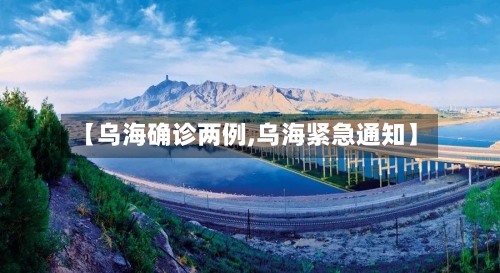 【乌海确诊两例,乌海紧急通知】-第3张图片