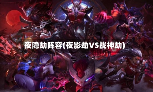 夜隐劫阵容(夜影劫VS战神劫)-第2张图片