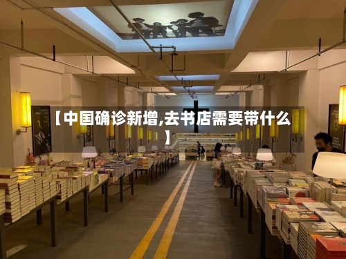 【中国确诊新增,去书店需要带什么】-第3张图片