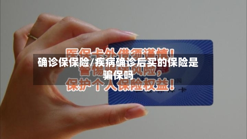 确诊保保险/疾病确诊后买的保险是骗保吗-第3张图片