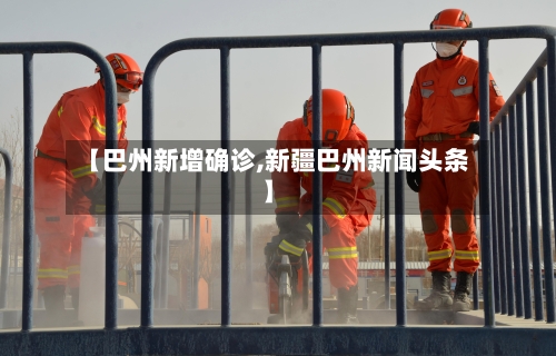 【巴州新增确诊,新疆巴州新闻头条】