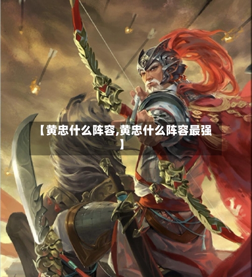 【黄忠什么阵容,黄忠什么阵容最强】-第3张图片