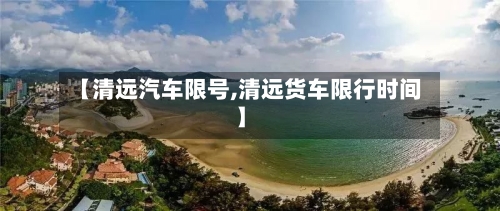 【清远汽车限号,清远货车限行时间】
