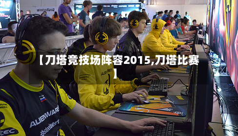 【刀塔竞技场阵容2015,刀塔比赛】-第3张图片